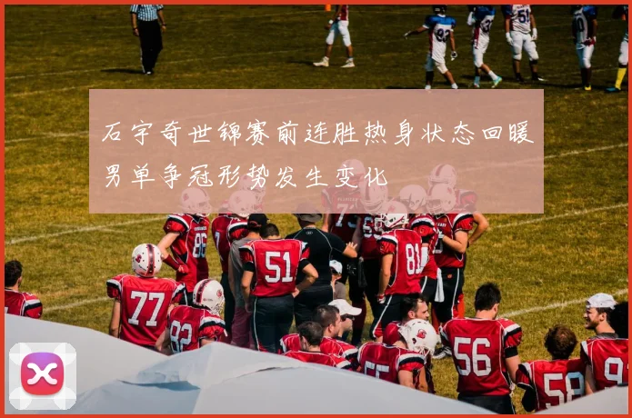 石宇奇世锦赛前连胜热身状态回暖男单争冠形势发生变化
